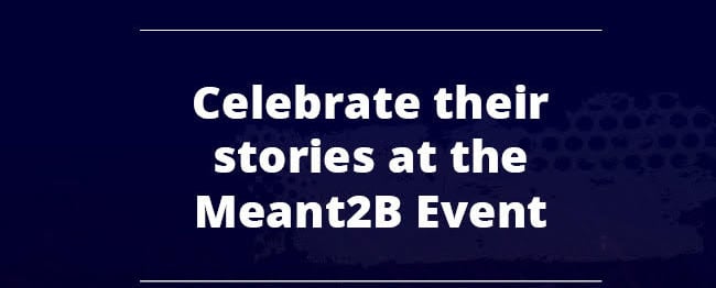 CELEBRATE THEIR STORIES AT THE MEANT2B EVENT